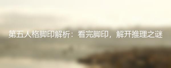 第五人格脚印解析：看完脚印，解开推理之谜