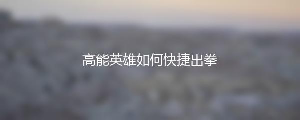 高能英雄如何快捷出拳