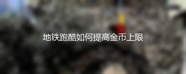 地铁跑酷如何提高金币上限