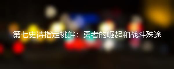 第七史诗指定挑衅：勇者的崛起和战斗殊途