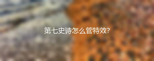 第七史诗怎么管特效？