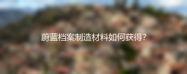 蔚蓝档案制造材料如何获得？