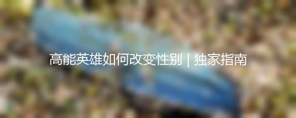 高能英雄如何改变性别 | 独家指南