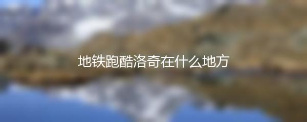 地铁跑酷洛奇在什么地方