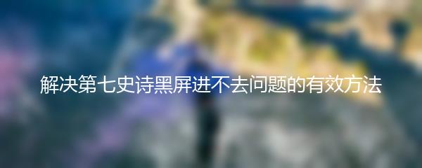 解决第七史诗黑屏进不去问题的有效方法