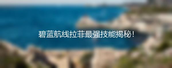 碧蓝航线拉菲最强技能揭秘！