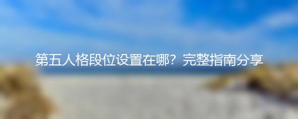 第五人格段位设置在哪？完整指南分享