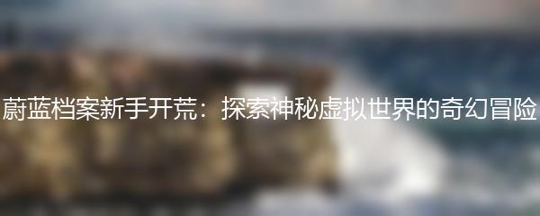 蔚蓝档案新手开荒：探索神秘虚拟世界的奇幻冒险