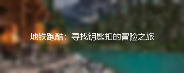地铁跑酷：寻找钥匙扣的冒险之旅