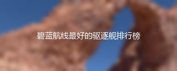 碧蓝航线最好的驱逐舰排行榜