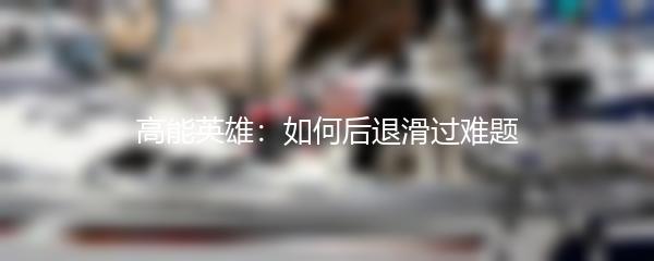 高能英雄：如何后退滑过难题