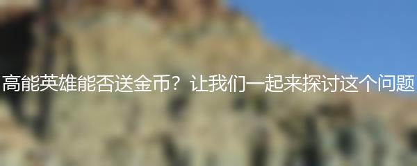 高能英雄能否送金币？让我们一起来探讨这个问题