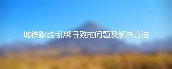 地铁跑酷:乱绑导致的问题及解决方法