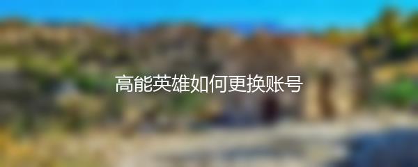 高能英雄如何更换账号