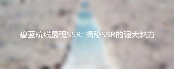 碧蓝航线最强SSR: 揭秘SSR的强大魅力
