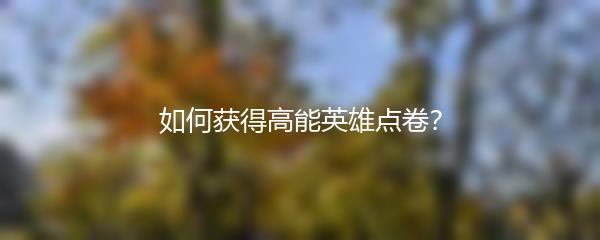 如何获得高能英雄点卷？