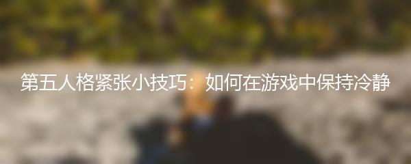 第五人格紧张小技巧：如何在游戏中保持冷静