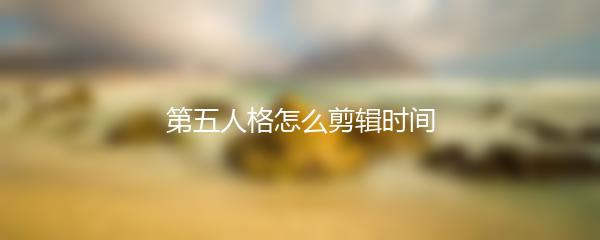 第五人格怎么剪辑时间