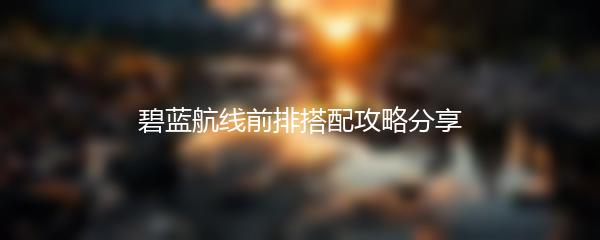 碧蓝航线前排搭配攻略分享