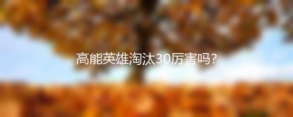 高能英雄淘汰30厉害吗？