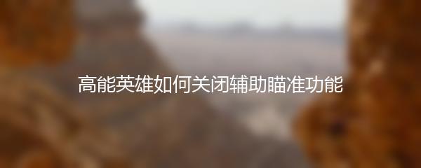 高能英雄如何关闭辅助瞄准功能