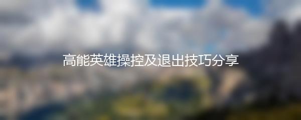 高能英雄操控及退出技巧分享