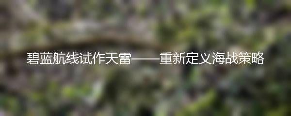 碧蓝航线试作天雷——重新定义海战策略