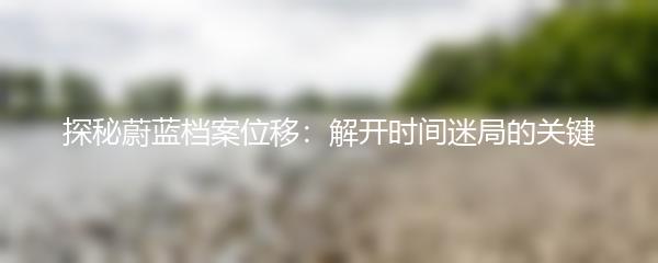 探秘蔚蓝档案位移：解开时间迷局的关键