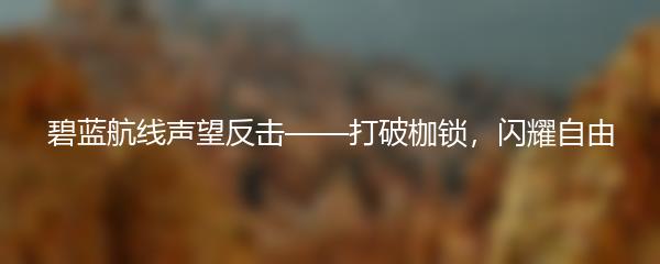 碧蓝航线声望反击——打破枷锁，闪耀自由