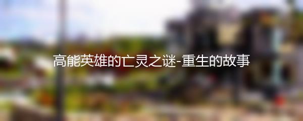 高能英雄的亡灵之谜-重生的故事