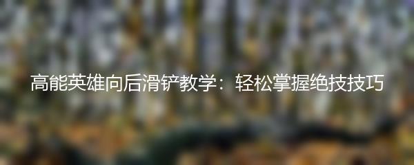 高能英雄向后滑铲教学：轻松掌握绝技技巧