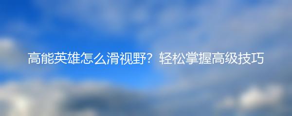 高能英雄怎么滑视野？轻松掌握高级技巧