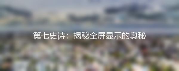 第七史诗：揭秘全屏显示的奥秘