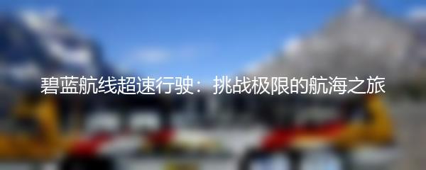 碧蓝航线超速行驶：挑战极限的航海之旅