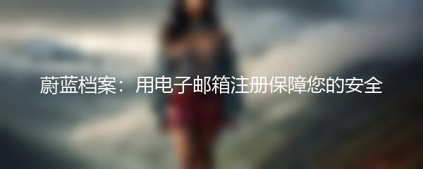 蔚蓝档案：用电子邮箱注册保障您的安全