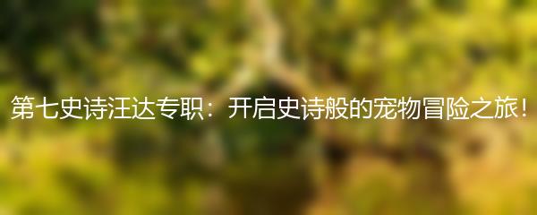 第七史诗汪达专职：开启史诗般的宠物冒险之旅！