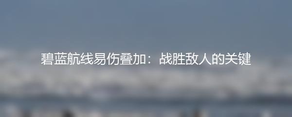 碧蓝航线易伤叠加：战胜敌人的关键