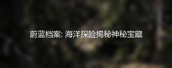 蔚蓝档案: 海洋探险揭秘神秘宝藏