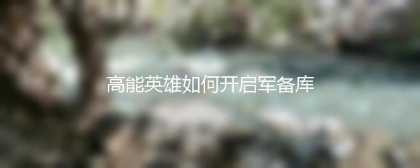 高能英雄如何开启军备库