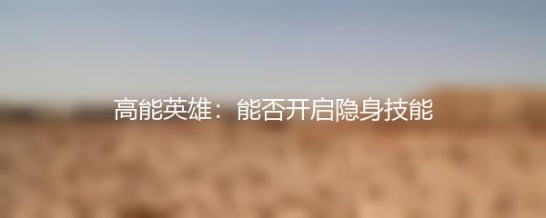 高能英雄：能否开启隐身技能