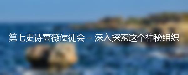 第七史诗蔷薇使徒会 – 深入探索这个神秘组织