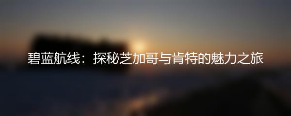 碧蓝航线：探秘芝加哥与肯特的魅力之旅