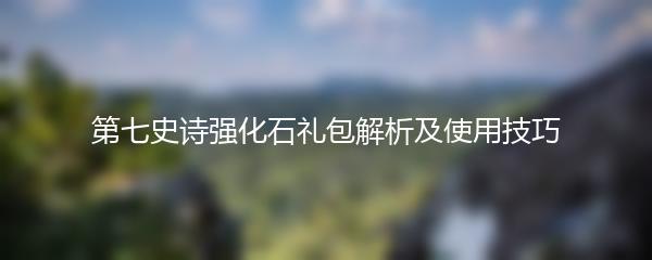 第七史诗强化石礼包解析及使用技巧