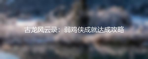 古龙风云录：弱鸡侠成就达成攻略