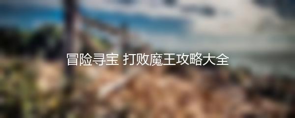 冒险寻宝 打败魔王攻略大全