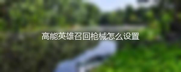 高能英雄召回枪械怎么设置