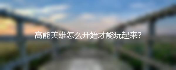 高能英雄怎么开始才能玩起来？