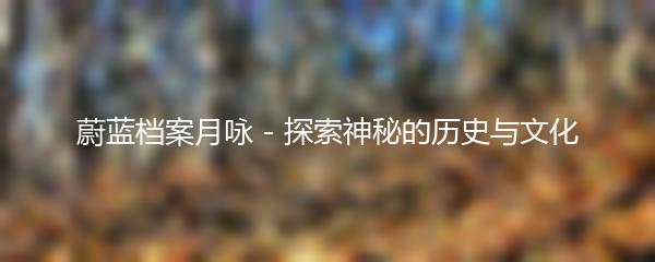 蔚蓝档案月咏 - 探索神秘的历史与文化