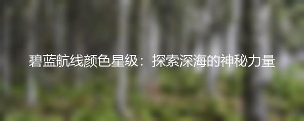 碧蓝航线颜色星级：探索深海的神秘力量