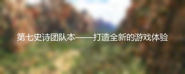 第七史诗团队本——打造全新的游戏体验